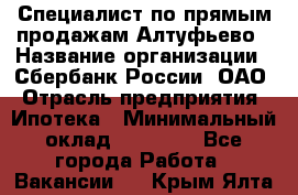 Специалист по прямым продажам Алтуфьево › Название организации ­ Сбербанк России, ОАО › Отрасль предприятия ­ Ипотека › Минимальный оклад ­ 45 000 - Все города Работа » Вакансии   . Крым,Ялта